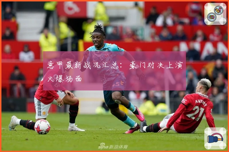 意甲最新战况汇总：豪门对决上演火爆场面