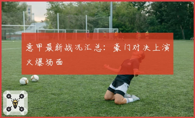 意甲最新战况汇总：豪门对决上演火爆场面