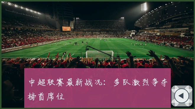 中超联赛最新战况：多队激烈争夺榜首席位