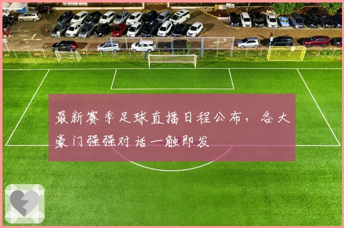 最新赛季足球直播日程公布,各大豪门强强对话一触即发