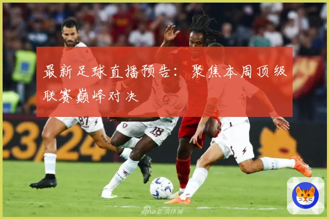最新足球直播预告:聚焦本周顶级联赛巅峰对决