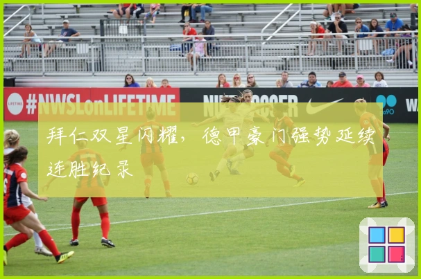 拜仁双星闪耀,德甲豪门强势延续连胜纪录