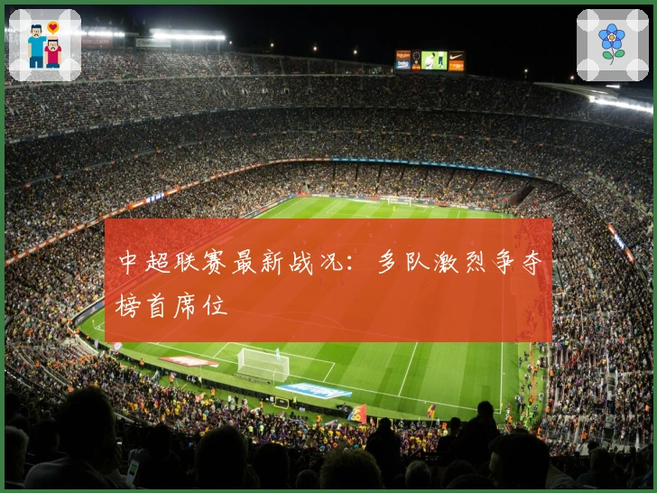 中超联赛最新战况:多队激烈争夺榜首席位