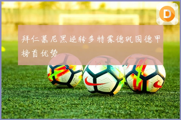 拜仁慕尼黑逆转多特蒙德巩固德甲榜首优势