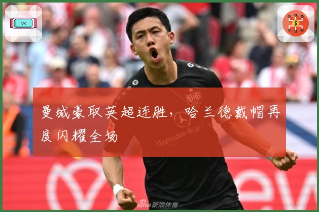 曼城豪取英超连胜，哈兰德戴帽再度闪耀全场